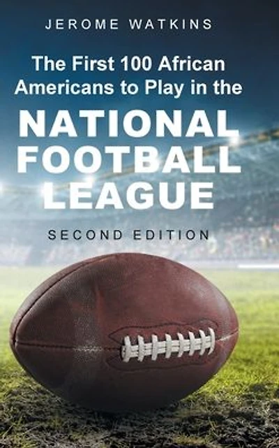 The First 100 African Americans to Play in the National Football League: Second Edition