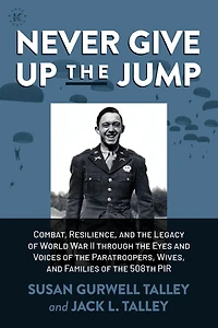 Never Give Up the Jump: Combat, Resilience, and Legacy of World War II through Eyes Voices Paratroopers, Wives, Families 508th PIR