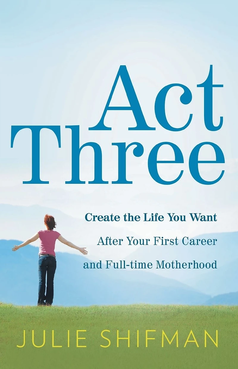 Act Three: Create the life you want after your first career and full-time motherhood