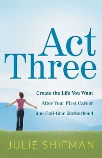 Act Three: Create the life you want after your first career and full-time motherhood