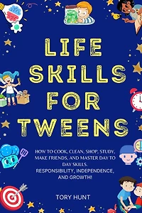 Life Skills for Tweens: How to Cook, Clean, Shop, Study, Make Friends, and Master Your Day to Day Skills. Responsibility, Independence, and Growth!
