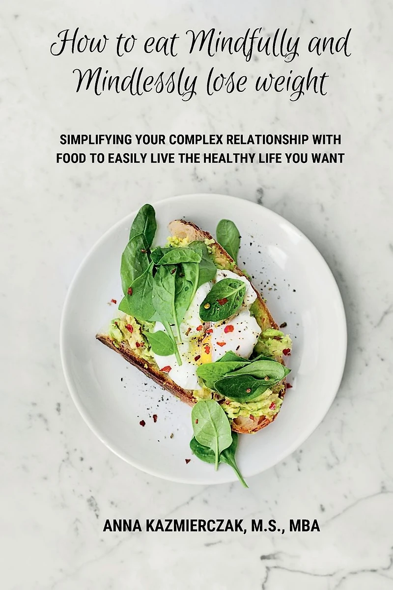 How to eat Mindfully and Mindlessly lose weight: Simplifying your complex relationship with food easily live the healthy life you want