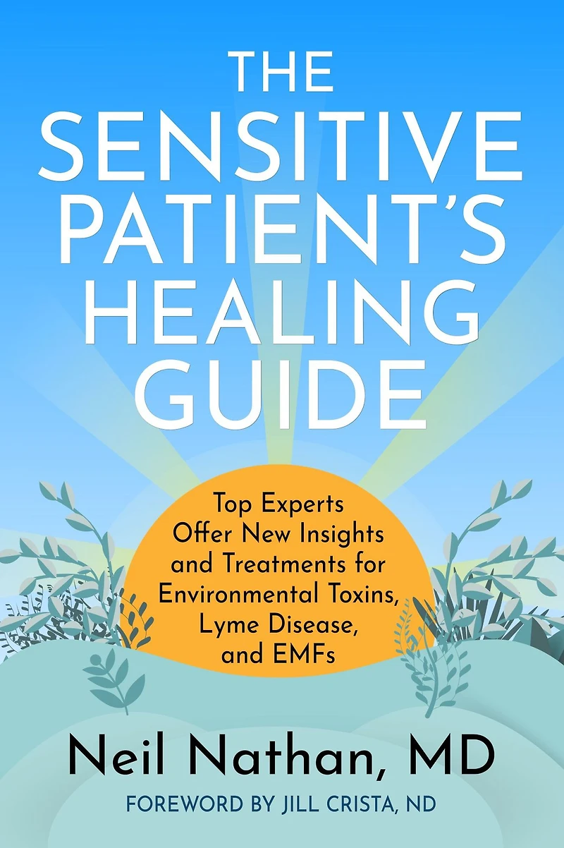 The Sensitive Patient's Healing Guide: Top Experts Offer New Insights and Treatments for Environmental Toxins, Lyme Disease, EMFs