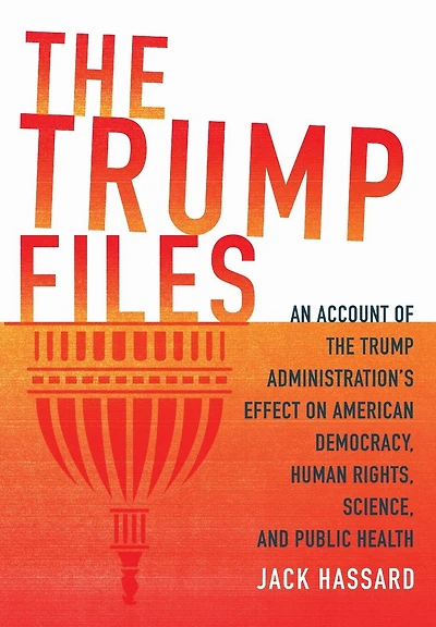 the Trump Files: An Account of Administration's Effect on American Democracy, Human Rights, Science and Public Health
