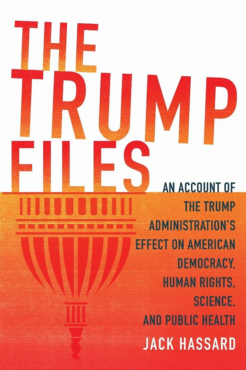 the Trump Files: An Account of Administration's Effect on American Democracy, Human Rights, Science and Public Health