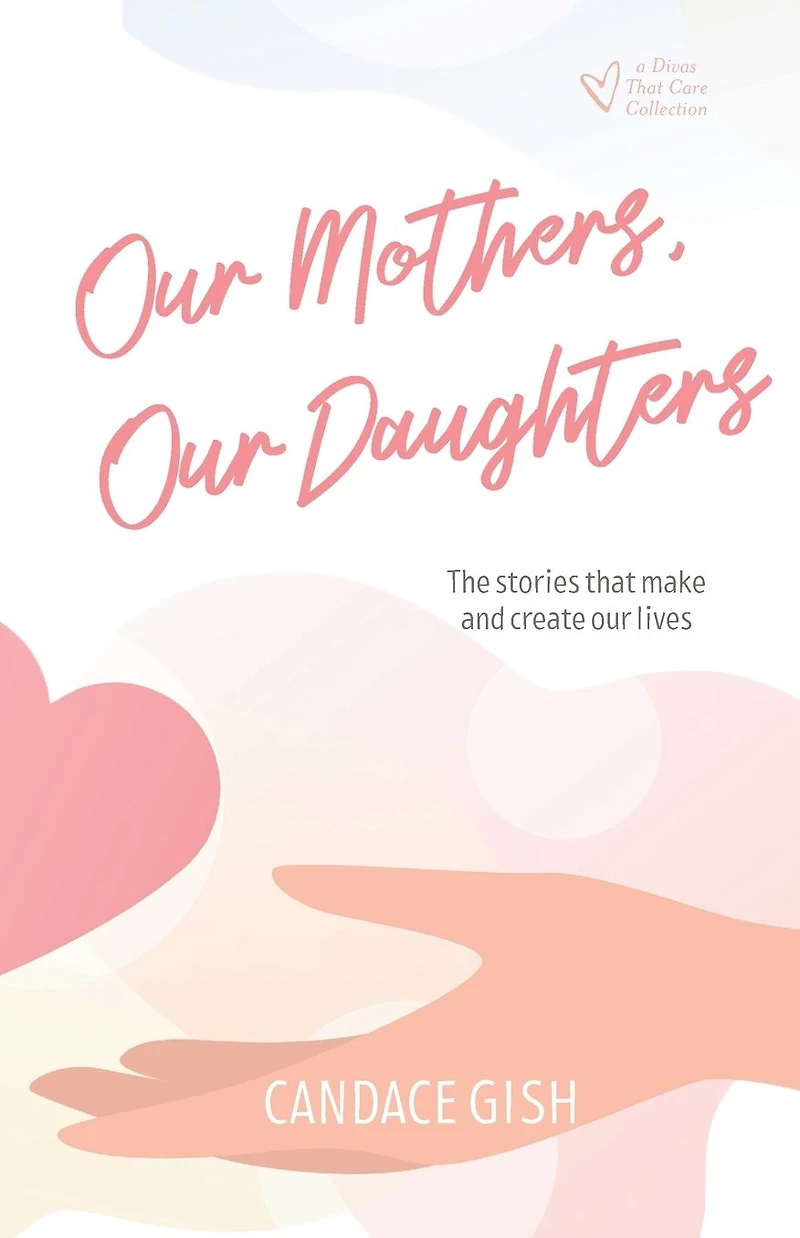 Our Mothers, Our Daughters: The stories that make and create our lives