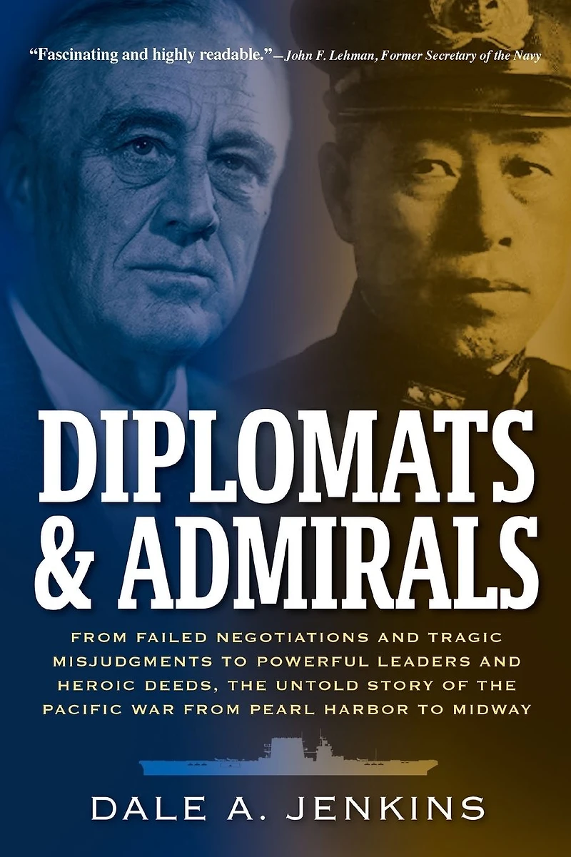 Diplomats & Admirals: from Failed Negotiations and Tragic Misjudgments to Powerful Leaders Heroic Deeds, the Untold Story of Pacific War Pearl Harbor Midway