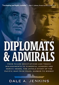 Diplomats & Admirals: from Failed Negotiations and Tragic Misjudgments to Powerful Leaders Heroic Deeds, the Untold Story of Pacific War Pearl Harbor Midway