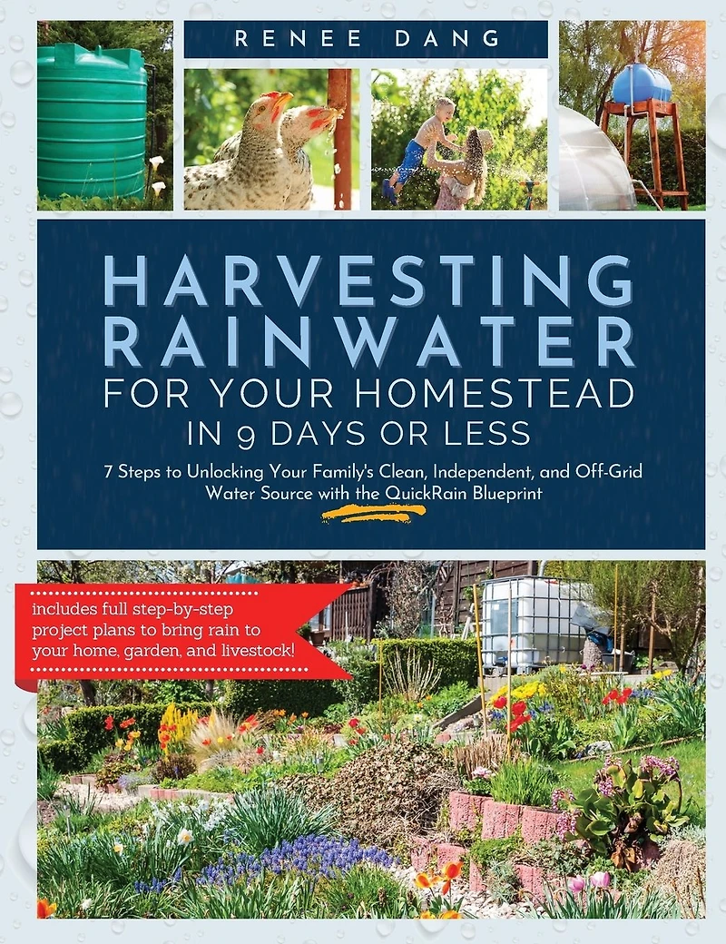 Harvesting Rainwater for Your Homestead 9 Days or Less: 7 Steps to Unlocking Family's Clean, Independent, and Off-Grid Water Source with the QuickRain Blueprint