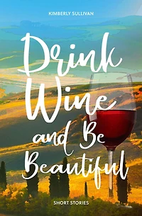 Drink Wine and Be Beautiful: Short Stories