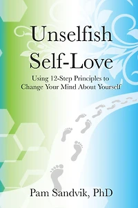 Unselfish Self-Love: Using 12-Step Principles to Change Your Mind About Yourself