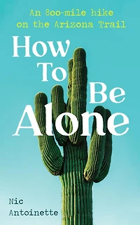 How To Be Alone: an 800-mile hike on the Arizona Trail