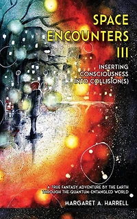Space Encounters III - Inserting Consciousness into Collisions: A True Fantasy Adventure by the Earth through the Quantum-Entangled World