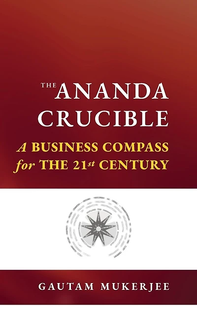 the Ananda Crucible: A Business Compass for 21st Century