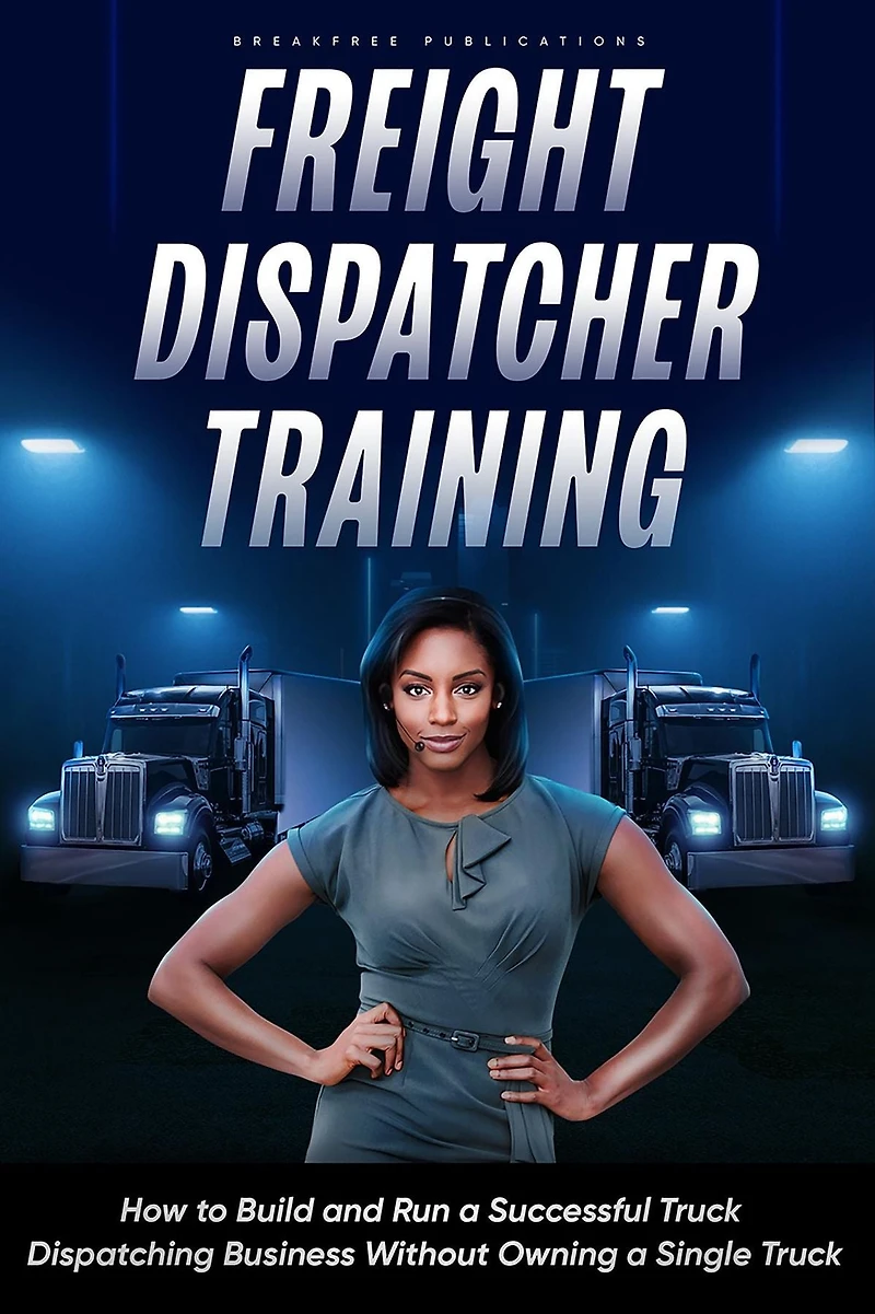 Freight Dispatcher Training: How to Build and Run a Successful Truck Dispatching Business Without Owning Single Truck: Turn Around Your Financial Situation From the Comfort of Home