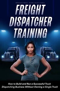 Freight Dispatcher Training: How to Build and Run a Successful Truck Dispatching Business Without Owning Single Truck: Turn Around Your Financial Situation From the Comfort of Home