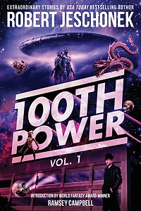 100th Power Vol. 1: 100 Extraordinary Stories by Robert Jeschonek