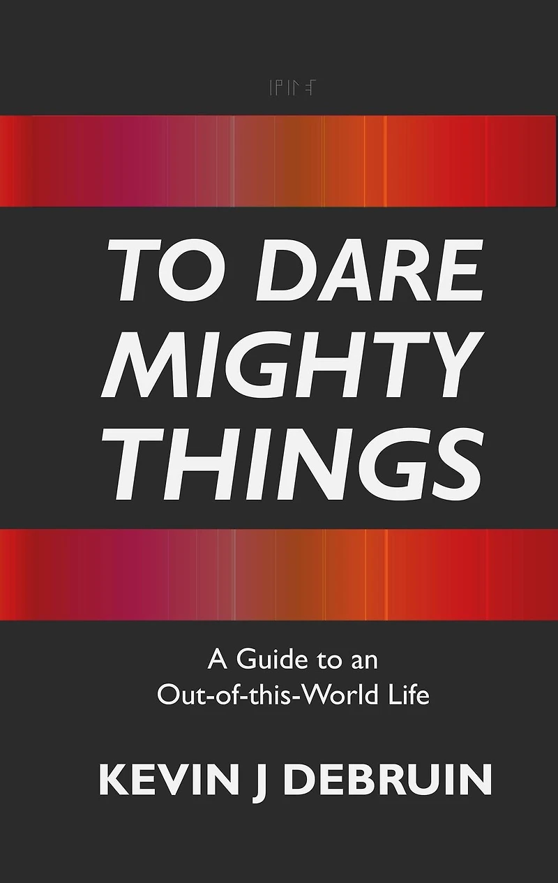 to Dare Mighty Things: A Guide an Out-of-this-World Life