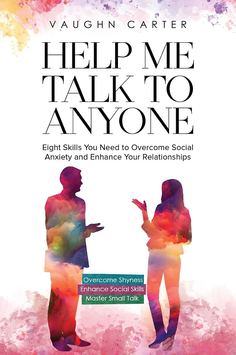 Help Me Talk to Anyone: Eight Skills You Need Overcome Social Anxiety and Enhance Your Relationships