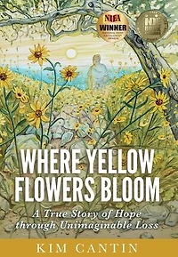 Where Yellow Flowers Bloom: A True Story of Hope through Unimaginable Loss