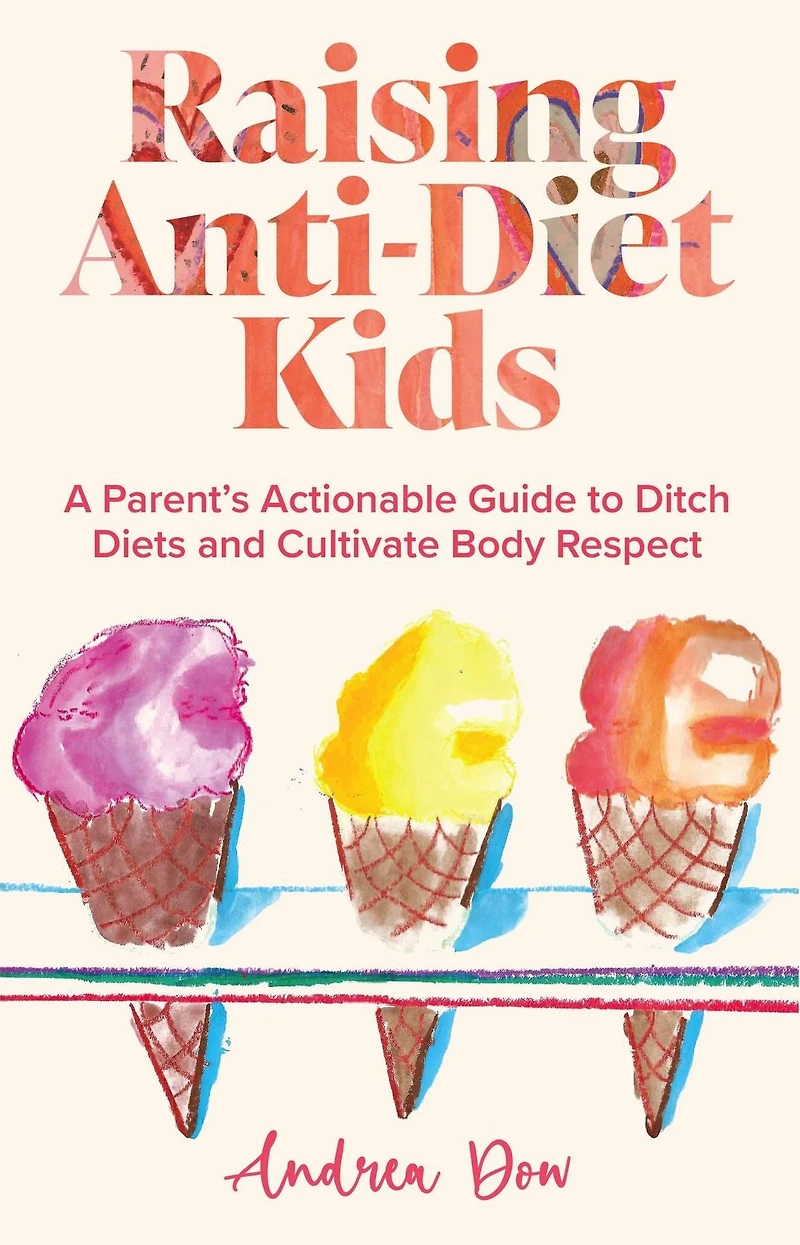 Raising Anti-Diet Kids: A Parent's Actionable Guide to Ditch Diets and Cultivate Body Respect