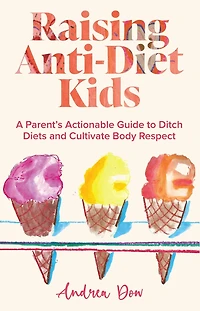 Raising Anti-Diet Kids: A Parent's Actionable Guide to Ditch Diets and Cultivate Body Respect