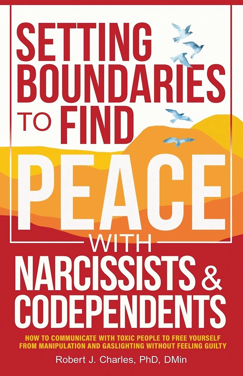 Setting Boundaries to Find Peace with Narcissists & Codependents: How Communicate Toxic People Free Yourself From Manipulation and Gaslighting Without Feeling Guilty