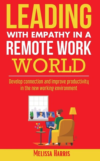Leading With Empathy a Remote Work World: Develop connection & improve productivity the new working environment
