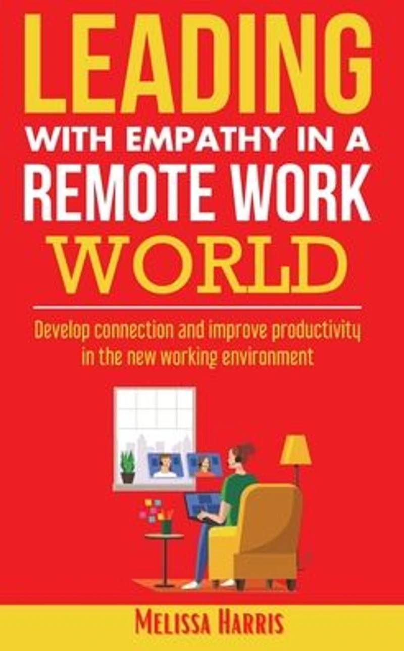 Leading With Empathy a Remote Work World: Develop connection & improve productivity the new working environment