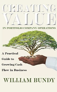 Creating Value Portfolio Company Operations: A Practical Guide to Growing Cash Flow Business