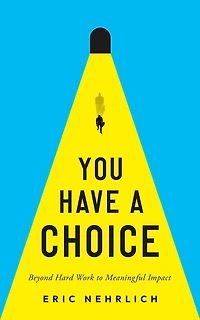 You Have a Choice: Beyond Hard Work to Meaningful Impact