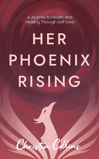 Her Phoenix Rising: A Journey to Health & Healing through Self-Love