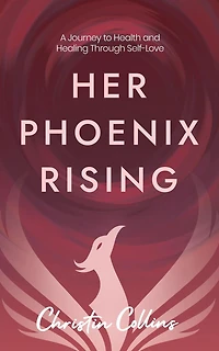 Her Phoenix Rising: A Journey to Health & Healing through Self-Love