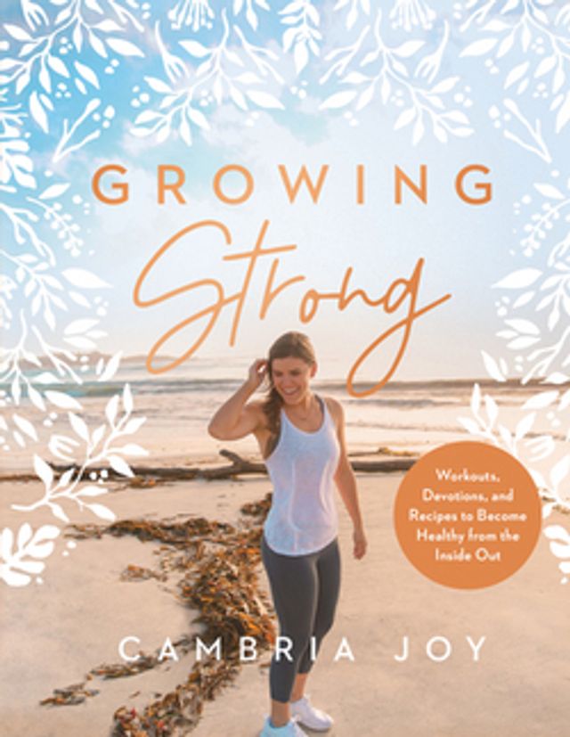 Growing Strong  :  Workouts, Devotions, and Recipes to Become Healthy from the Inside Out