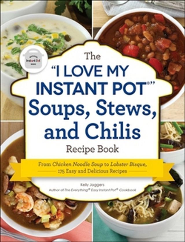 The I Love My Instant Pot(r) Soups, Stews, and Chilis Recipe Book  :  From Chicken Noodle Soup to Lobster Bisque, 175 Easy and Delicious Recipes