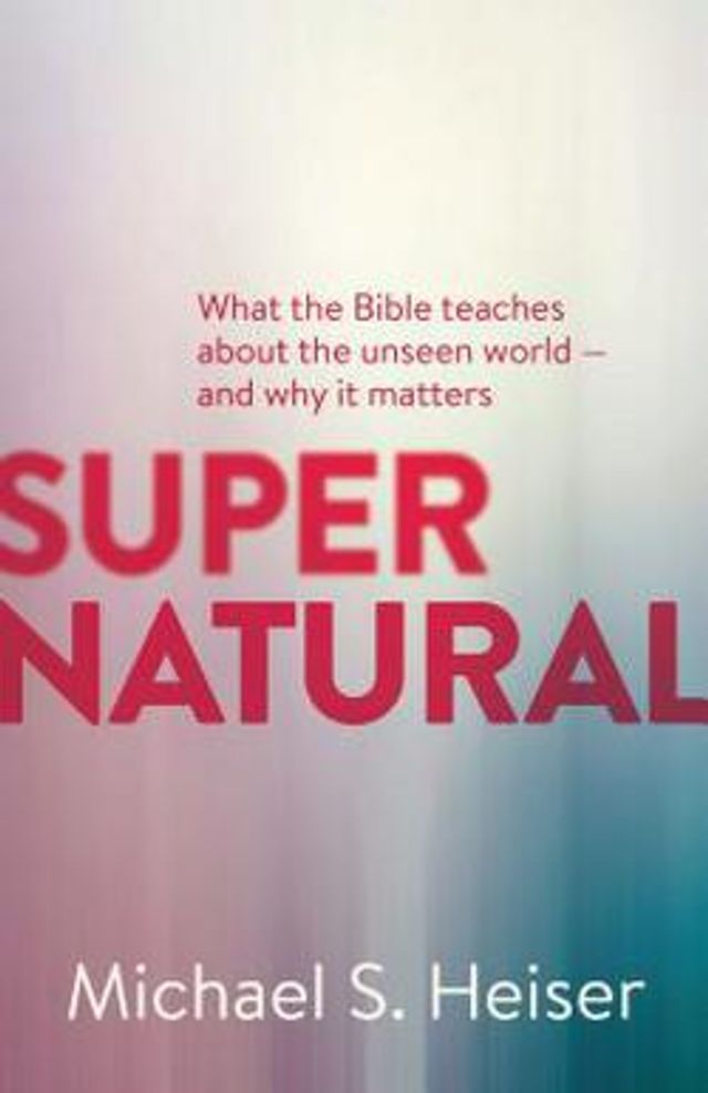 Supernatural  :  What the Bible Teaches about the Unseen World - And Why It Matters