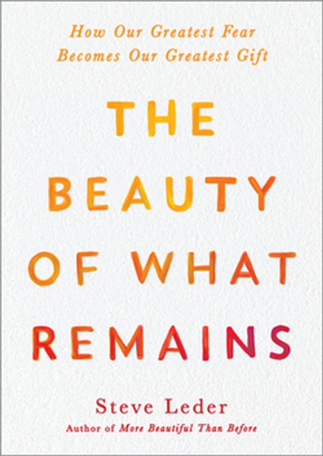 The Beauty of What Remains  :  How Our Greatest Fear Becomes Our Greatest Gift