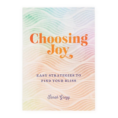 choosing joy: easy strategies to find your bliss