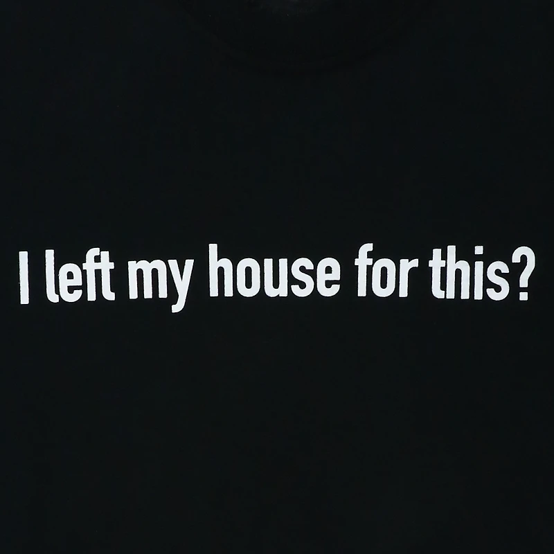 'I left my house for this?' graphic tee
