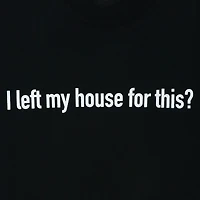 'I left my house for this?' graphic tee