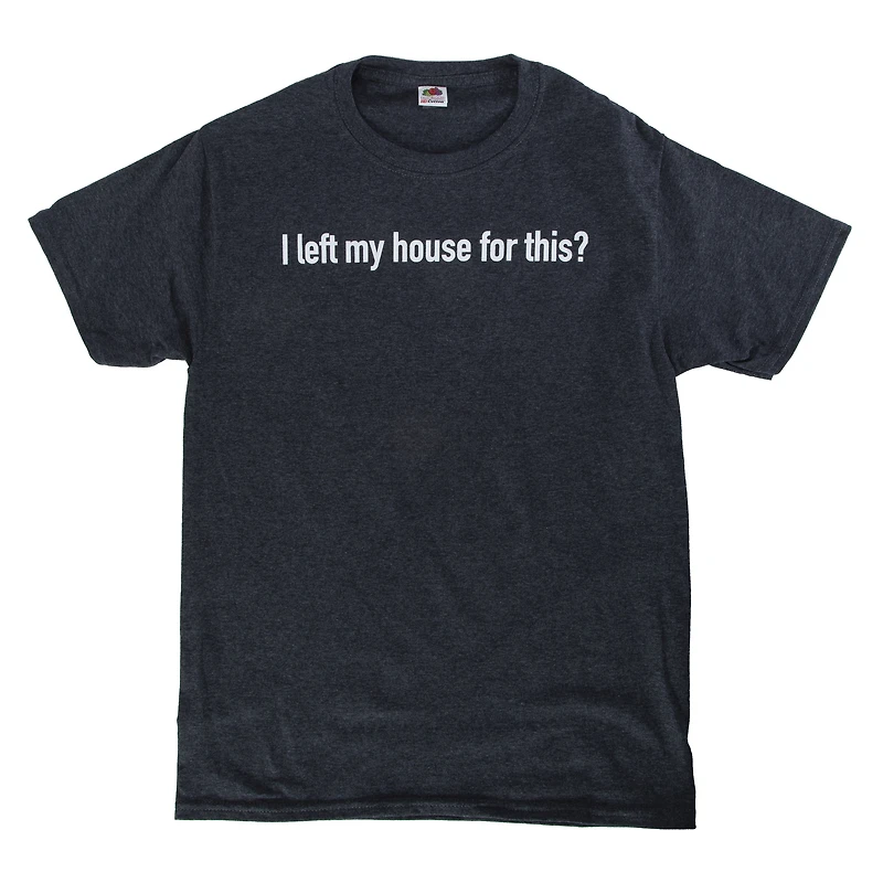 I left my house for this?' graphic tee