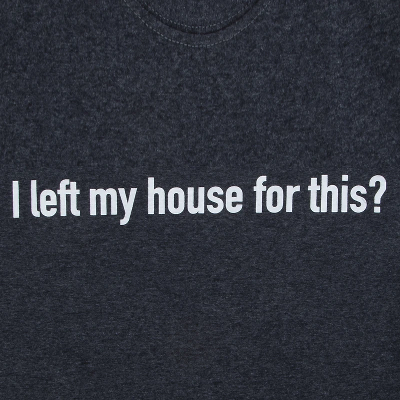 I left my house for this?' graphic tee