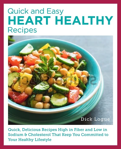 Quick and Easy Heart Healthy Recipes: Eat Well and Maintain Health with High Fiber, Less Sodium, and Less Cholesterol
