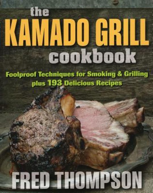 The Kamado Grill Cookbook: Foolproof Techniques for Smoking & Grilling, Plus 193 Delicious Recipes