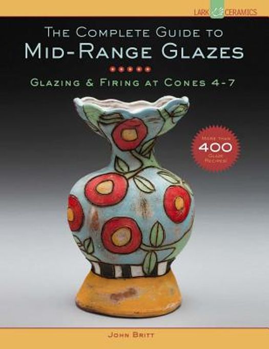 The Complete Guide to Mid-Range Glazes: Glazing & Firing at Cones 4-7 (Hardcover)