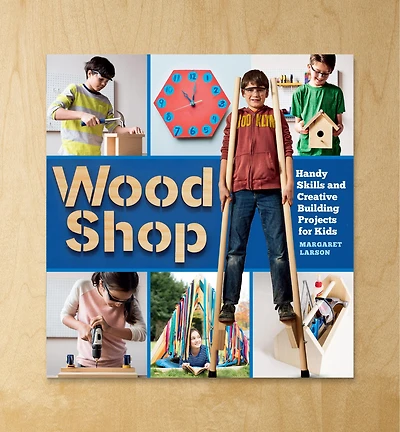 Wood Shop – Handy Skills and Creative Building Projects for Kids
