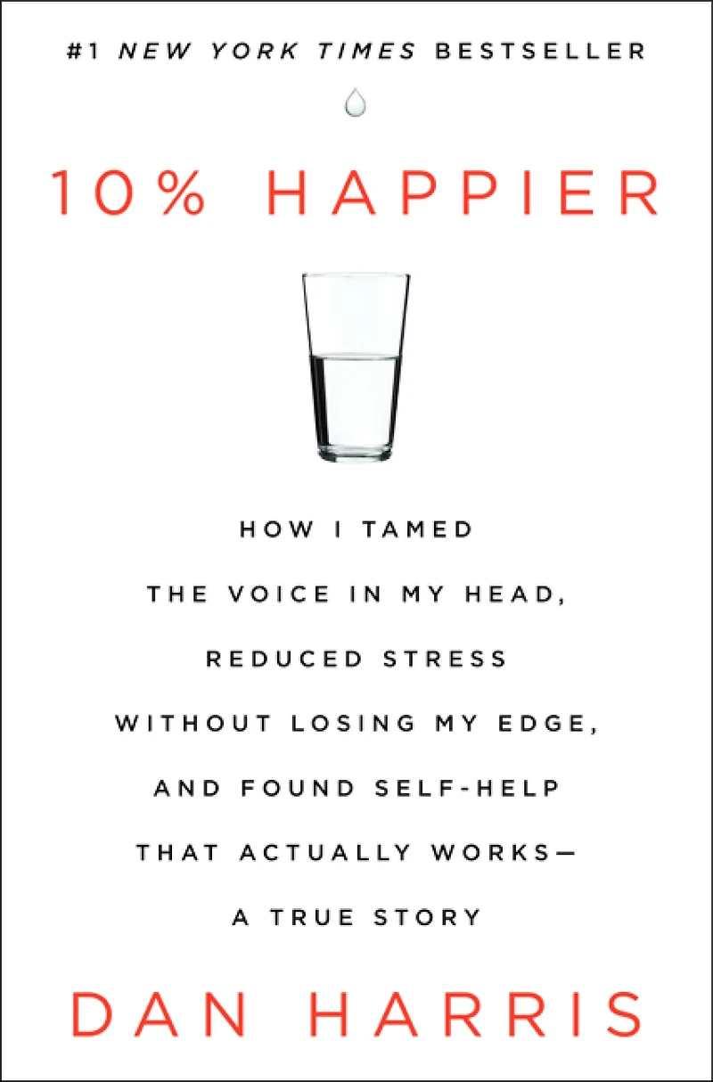 10% Happier : How I Tamed the Voice in My Head, Reduced Stress Without Losing My Edge, and Found Self-Help That Actually Works--A True Story