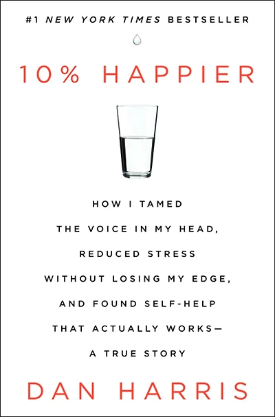 10% Happier : How I Tamed the Voice in My Head, Reduced Stress Without Losing My Edge, and Found Self-Help That Actually Works--A True Story