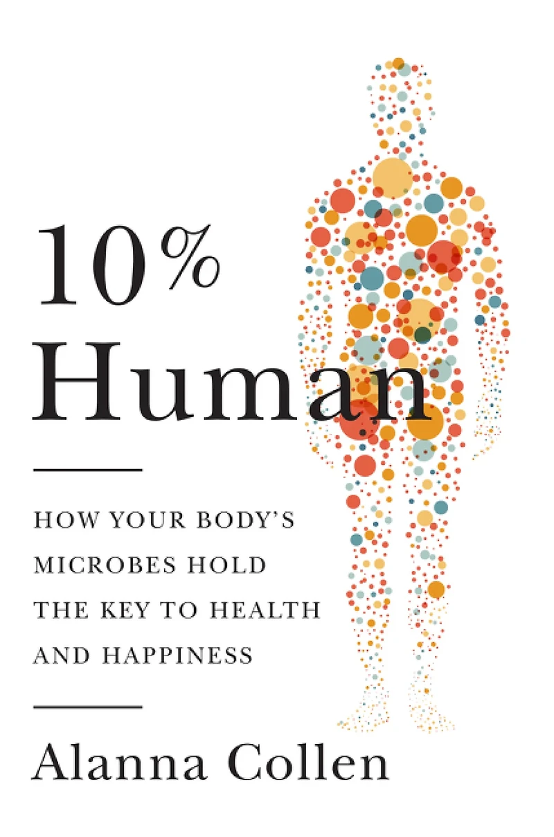 10% Human : How Your Body's Microbes Hold the Key to Health and Happiness