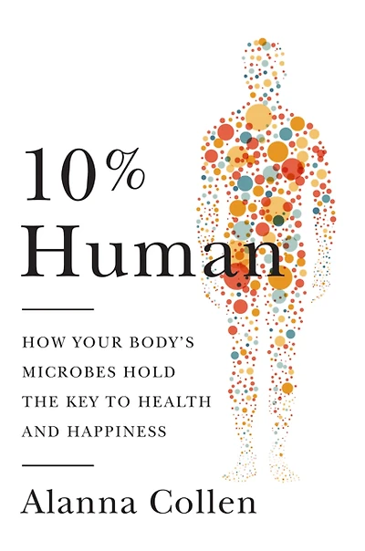 10% Human : How Your Body's Microbes Hold the Key to Health and Happiness